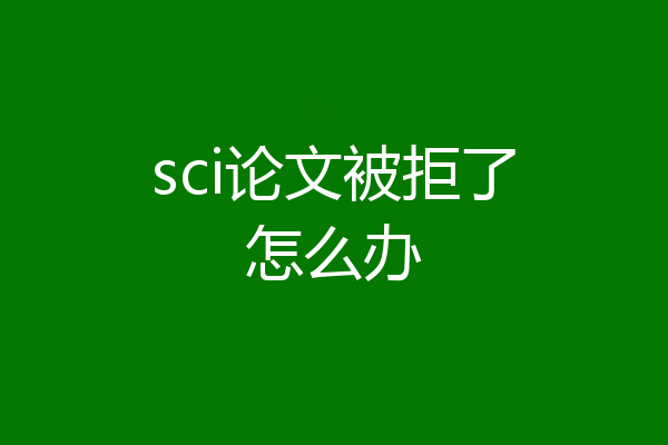 sci论文被拒了怎么办