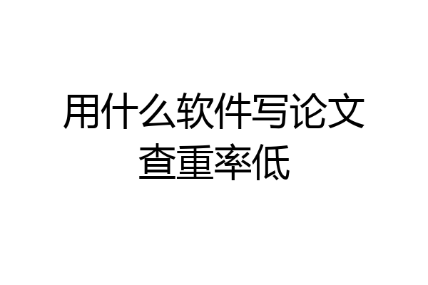 用什么软件写论文查重率低