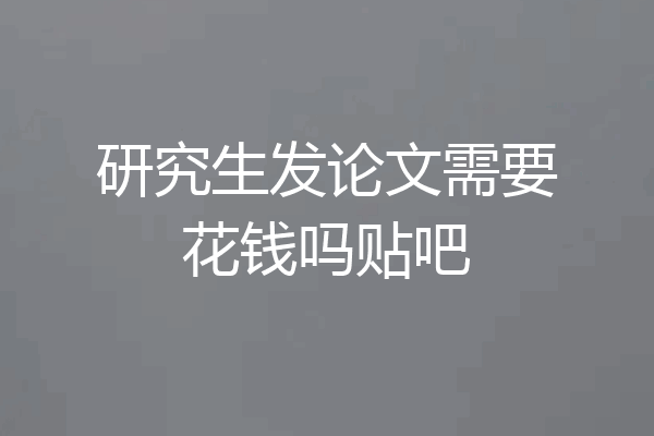 研究生发论文需要花钱吗贴吧