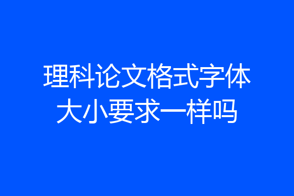 理科论文格式字体大小要求一样吗