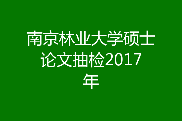 南京林业大学硕士论文抽检2017年