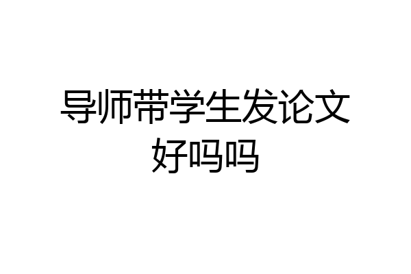 导师带学生发论文好吗吗