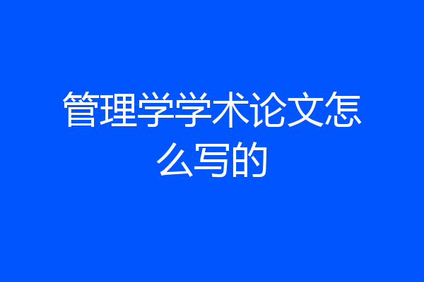 管理学学术论文怎么写的
