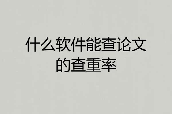 什么软件能查论文的查重率