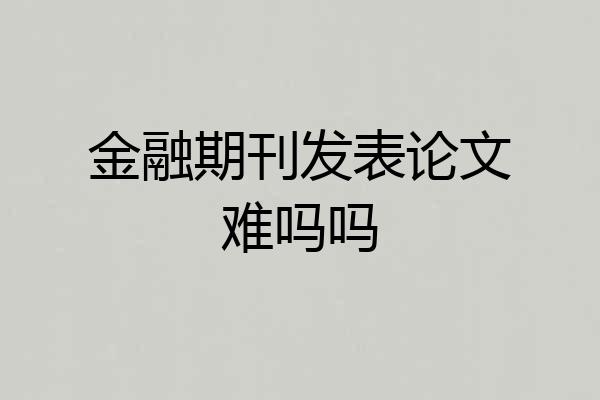 金融期刊发表论文难吗吗