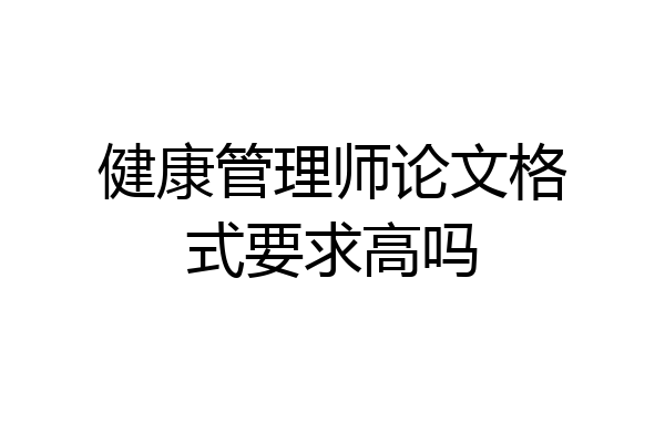 健康管理师论文格式要求高吗