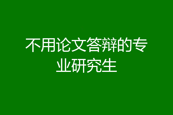 不用论文答辩的专业研究生