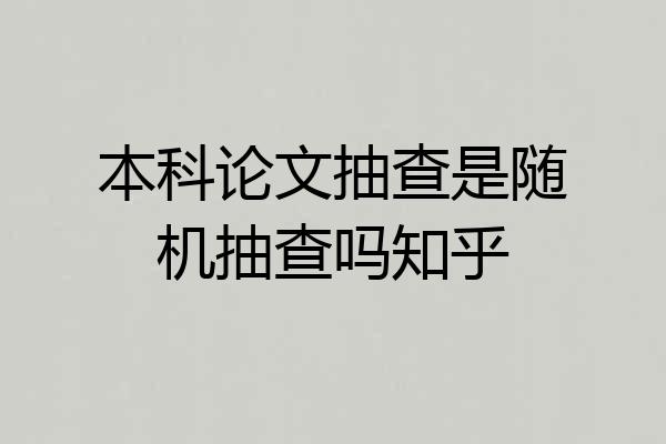 本科论文抽查是随机抽查吗知乎