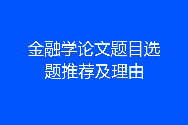 金融学论文题目选题推荐及理由