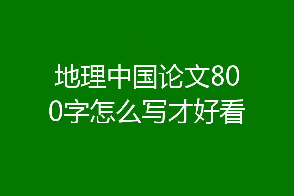 地理中国论文800字怎么写才好看