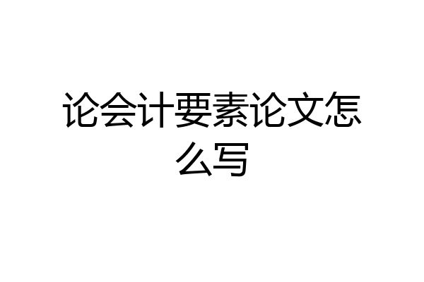 论会计要素论文怎么写