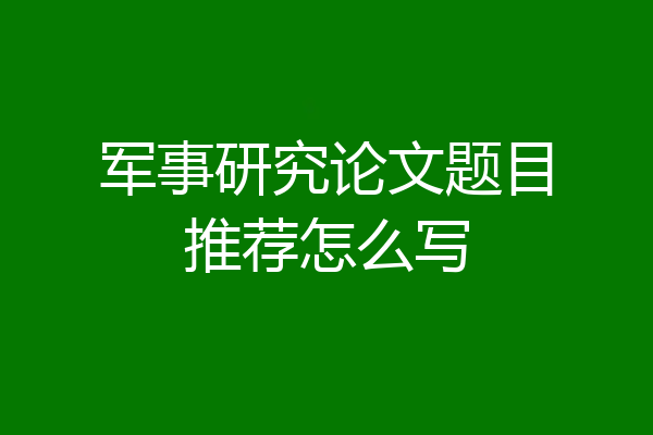 军事研究论文题目推荐怎么写
