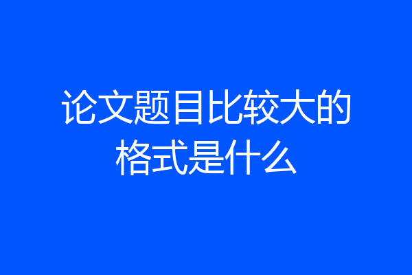 论文题目比较大的格式是什么