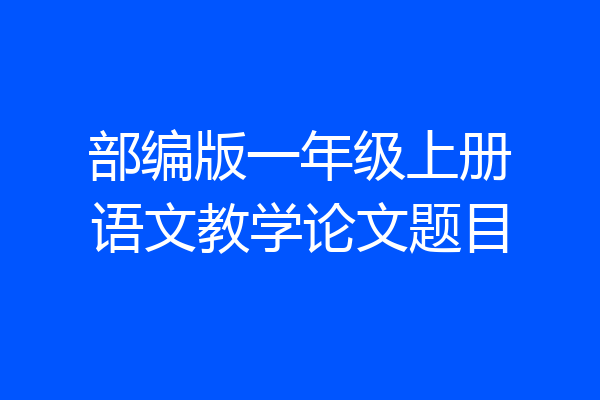 部编版一年级上册语文教学论文题目