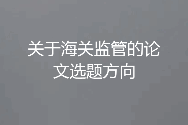 关于海关监管的论文选题方向