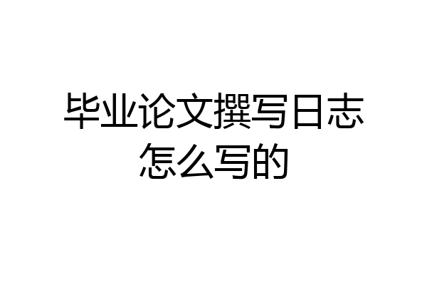 毕业论文撰写日志怎么写的
