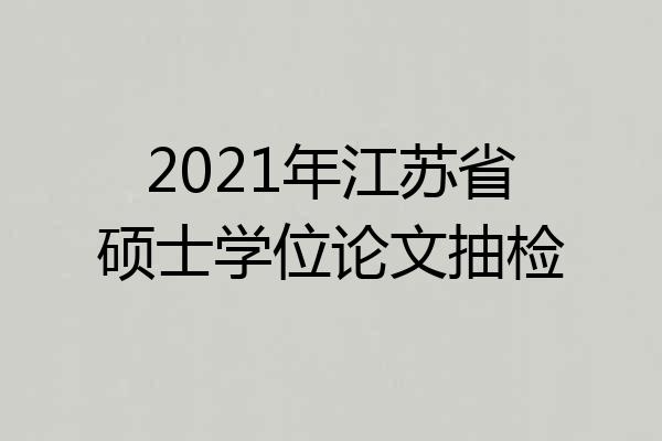 2021年江苏省硕士学位论文抽检