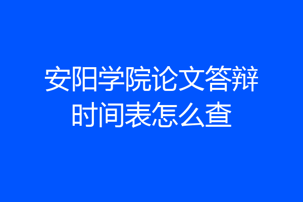 安阳学院论文答辩时间表怎么查