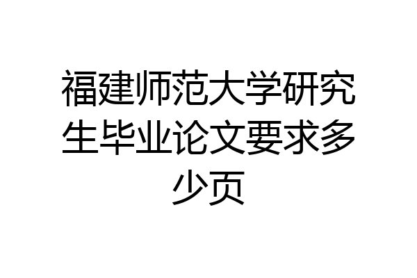 福建师范大学研究生毕业论文要求多少页