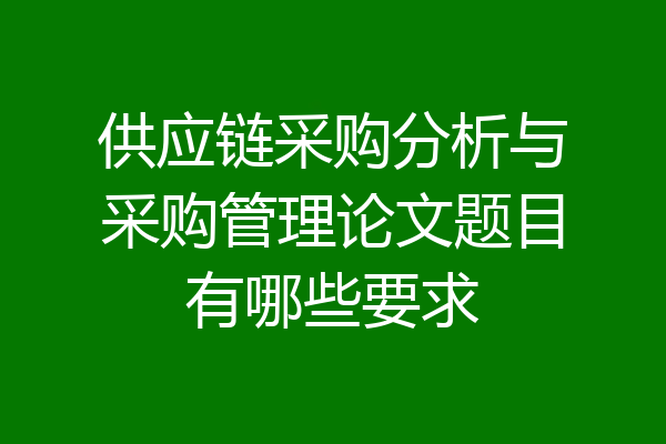 供应链采购分析与采购管理论文题目有哪些要求