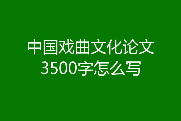 中国戏曲文化论文3500字怎么写