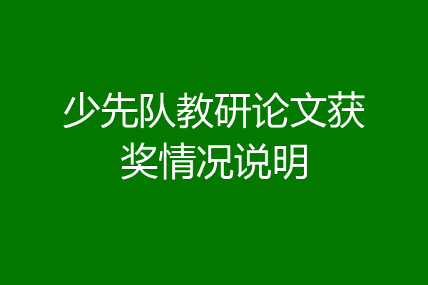 少先队教研论文获奖情况说明