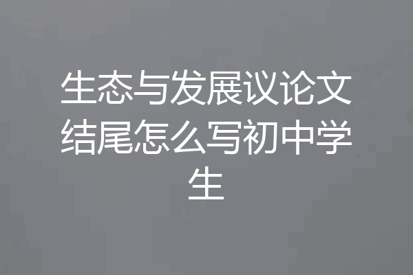 生态与发展议论文结尾怎么写初中学生