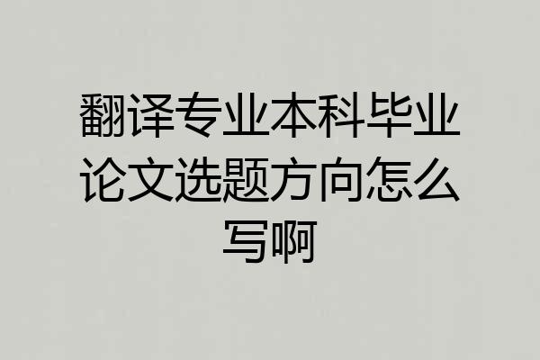 翻译专业本科毕业论文选题方向怎么写啊