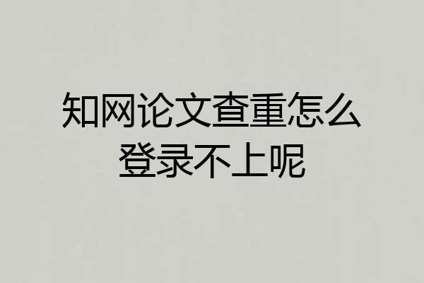 知网论文查重怎么登录不上呢