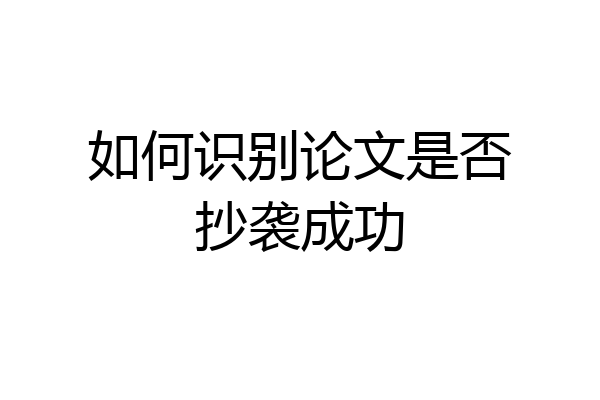如何识别论文是否抄袭成功