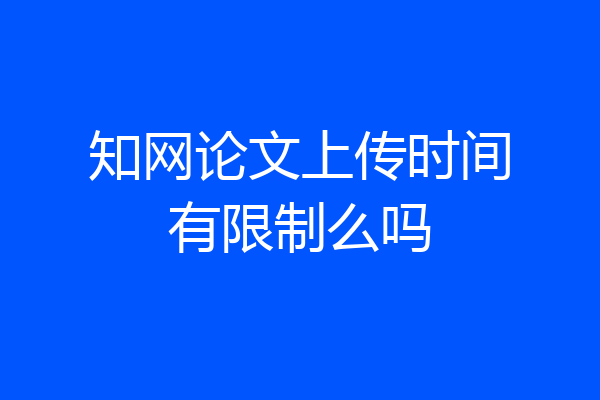 知网论文上传时间有限制么吗