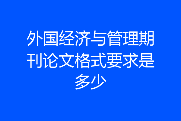 外国经济与管理期刊论文格式要求是多少
