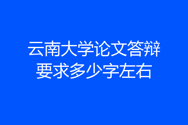 云南大学论文答辩要求多少字左右