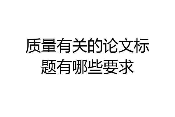 质量有关的论文标题有哪些要求