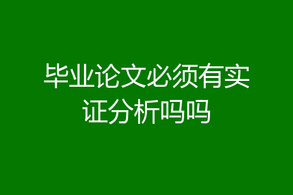 毕业论文必须有实证分析吗吗