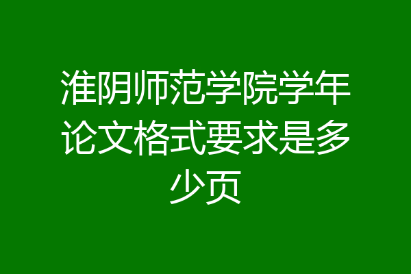 淮阴师范学院学年论文格式要求是多少页