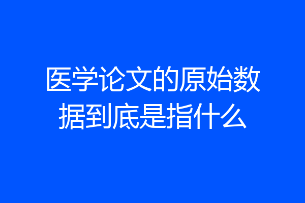医学论文的原始数据到底是指什么