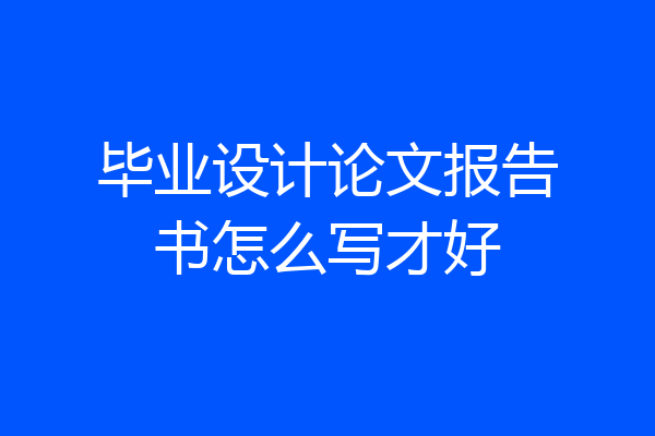 毕业设计论文报告书怎么写才好