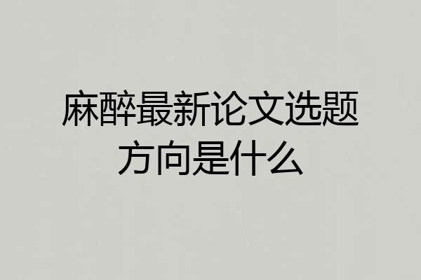 麻醉最新论文选题方向是什么