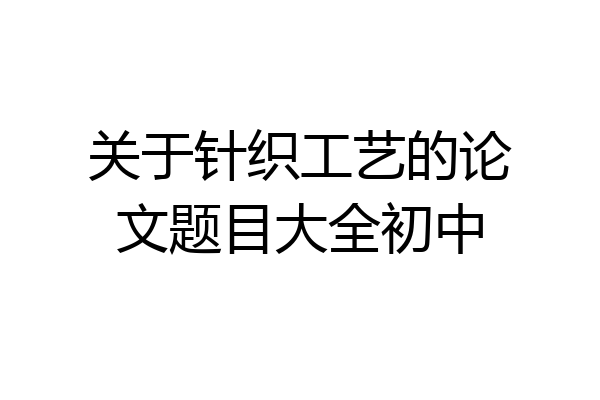 关于针织工艺的论文题目大全初中