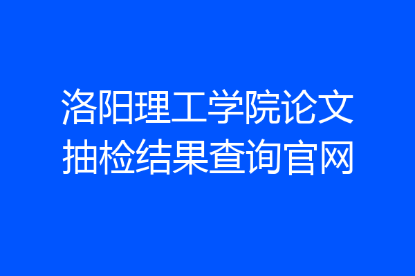 洛阳理工学院论文抽检结果查询官网