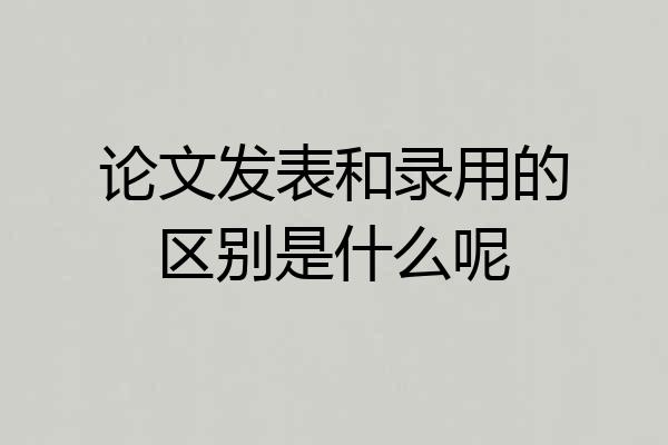 论文发表和录用的区别是什么呢