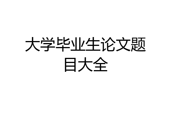 大学毕业生论文题目大全