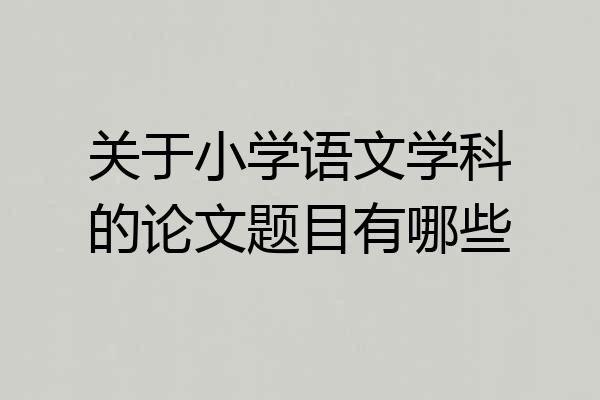 关于小学语文学科的论文题目有哪些