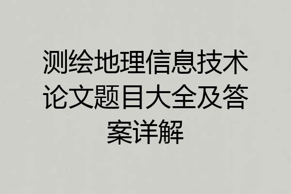 测绘地理信息技术论文题目大全及答案详解