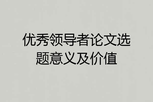 优秀领导者论文选题意义及价值