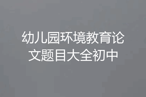 幼儿园环境教育论文题目大全初中