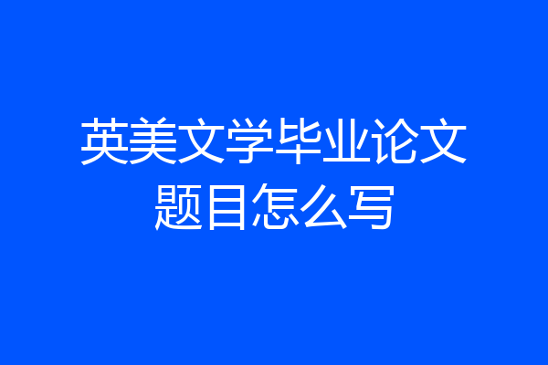 英美文学毕业论文题目怎么写