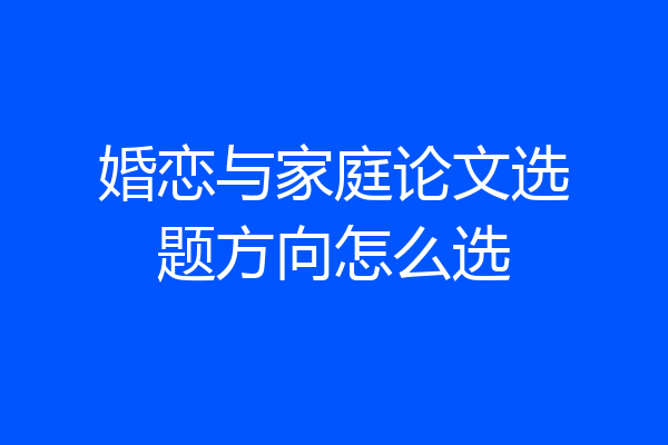 婚恋与家庭论文选题方向怎么选