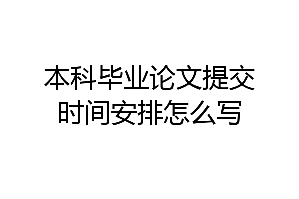 本科毕业论文提交时间安排怎么写